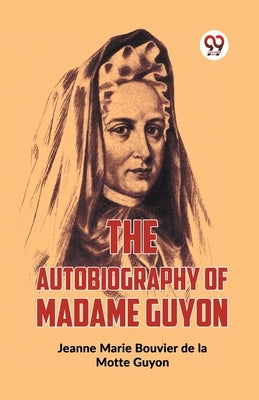 The Autobiography Of Madame Guyon by Marie Bouvier De La Motte Guyon, Jeanne