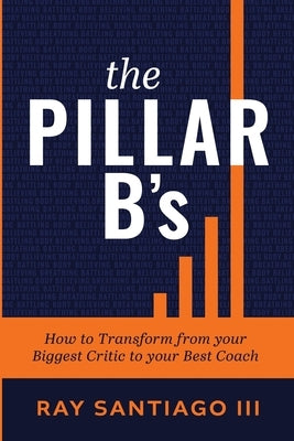 The Pillar B's: How to Transform from your Biggest Critic to your Best Coach by Santiago, Ray