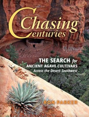 Chasing Centuries: The Search for Ancient Agave Cultivars Across the Desert Southwest by Parker, Ron