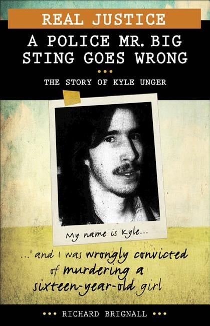 Real Justice: A Police Mr. Big Sting Goes Wrong: The Story of Kyle Unger by Brignall, Richard
