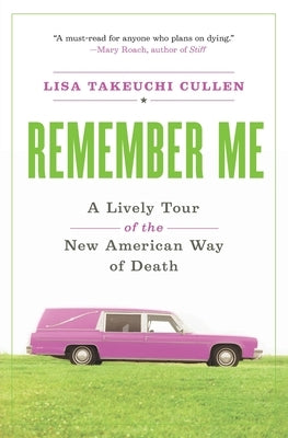 Remember Me: A Lively Tour of the New American Way of Death by Cullen, Lisa Takeuchi