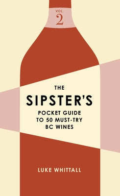 The Sipster's Pocket Guide to 50 Must-Try BC Wines: Volume 2 by Whittall, Luke