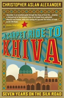 A Carpet Ride to Khiva: Seven Years on the Silk Road by Aslan, Chris