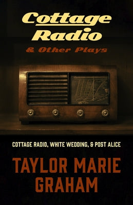 Cottage Radio & Other Plays: Cottage Radio, White Wedding & Post Alice by Graham, Taylor Marie