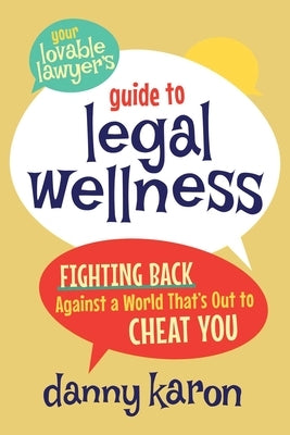 Your Lovable Lawyer's Guide to Legal Wellness: Fighting Back Against a World That's Out to Cheat You by Karon, Danny
