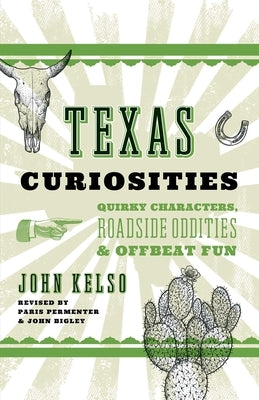 Texas Curiosities: Quirky Characters, Roadside Oddities & Offbeat Fun by Kelso, John