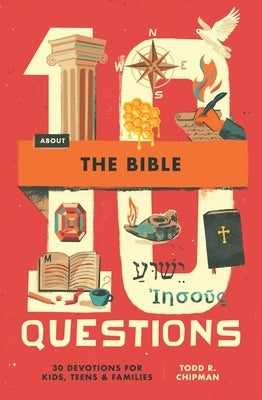 10 Questions about the Bible: 30 Devotions for Kids, Teens, and Families by Chipman, Todd R.