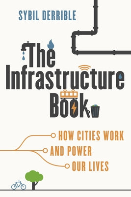 The Infrastructure Book: How Cities Work and Power Our Lives by Derrible, Sybil