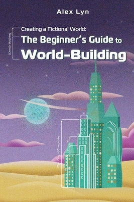 Creating a Fictional World: The Beginner's Guide to World-Building: Make Fantasy Planets, Characters, Magic and More (With Prompts) by Lyn, Alex