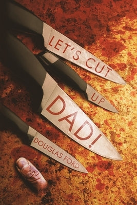 Let's Cut Up Dad! and Other Stories of Transgressive Madness by Ford, Douglas