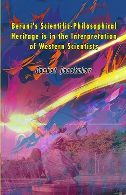 Beruni's Scientific-Philosophical Heritage is in the Interpretation of Western Scientists by Furkat Jurakulov