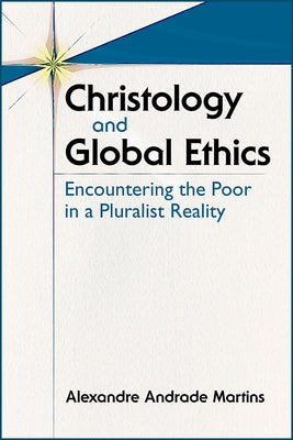 Christology and Global Ethics: Encountering the Poor in a Pluralist Reality by Martins, Alexandre A.