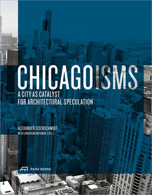 Chicagoisms: The City as Catalyst for Architectural Speculation by Eisenschmidt, Alexander