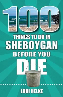 100 Things to Do in Sheboygan Before You Die by Helke, Lori