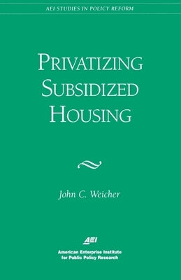 Privatizing Subsidized Housing by Weicher, John C.