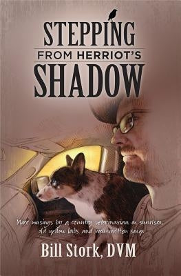 Stepping from Herriot's Shadow: More Musings from a Country Veterinarian on Sunrsise, Old Yellow Labs, and Well-Written Songs by Stork, Bill