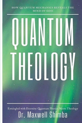 Quantum Theology: How Quantum Mechanics Reveals the Mind of God by Shimba, Maxwell