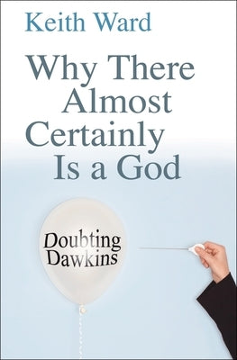 Why There Almost Certainly Is a God: Doubting Dawkins by Ward, Keith