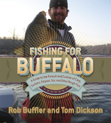Fishing for Buffalo: A Guide to the Pursuit and Cuisine of Carp, Suckers, Eelpout, Gar, and Other Rough Fish by Buffler, Rob