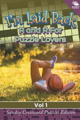 I'm Laid Back: R and R For Puzzle Lovers Vol 1: Sunday Crossword Puzzles Edition by Speedy Publishing LLC