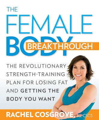 The Female Body Breakthrough: The Revolutionary Strength-Training Plan for Losing Fat and Getting the Body You Want by Cosgrove, Rachel