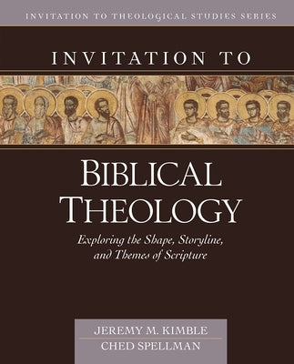 Invitation to Biblical Theology: Exploring the Shape, Storyline, and Themes of the Bible by Kimble, Jeremy