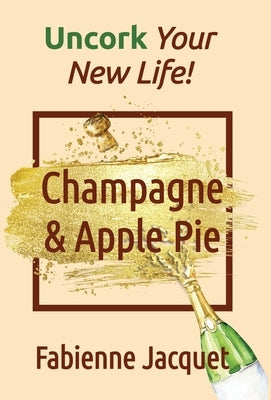 Champagne & Apple Pie: Uncork Your New Life! by Jacquet, Fabienne