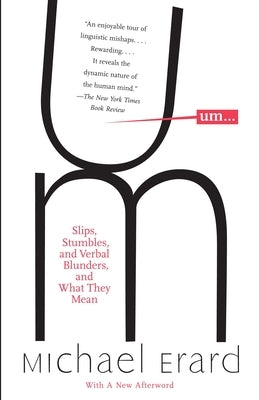 Um...: Slips, Stumbles, and Verbal Blunders, and What They Mean by Erard, Michael