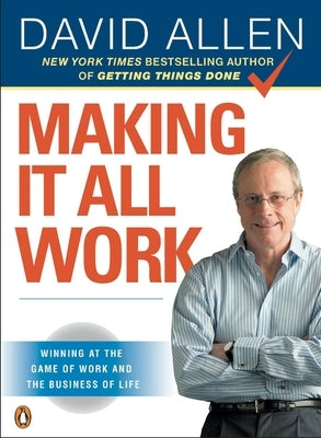 Making It All Work: Winning at the Game of Work and the Business of Life by Allen, David