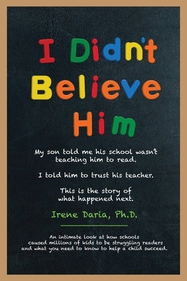 I Didn't Believe Him: My son told me his school wasn't teaching him to read. I told him to trust his teacher. This is the story of what happened next. by Daria, Irene