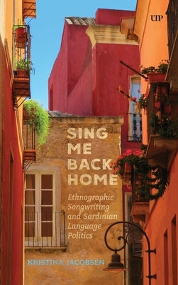 Sing Me Back Home: Ethnographic Songwriting and Sardinian Language Politics by Jacobsen, Kristina