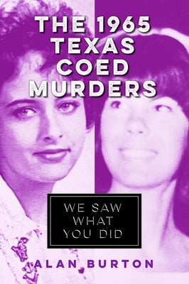 The 1965 Texas Coed Murders: We Saw What You Did by Burton, Alan