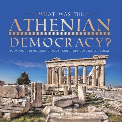 What Was the Athenian Democracy? Book About Democracy Grade 5 Children's Government Books by Universal Politics