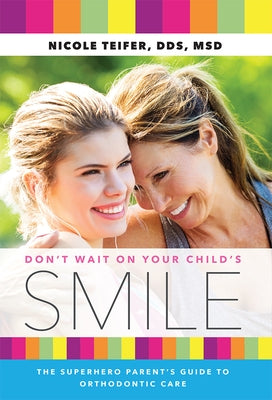 Don't Wait on Your Child's Smile: The Superhero Parent's Guide to Orthodontic Care by Teifer, Nicole