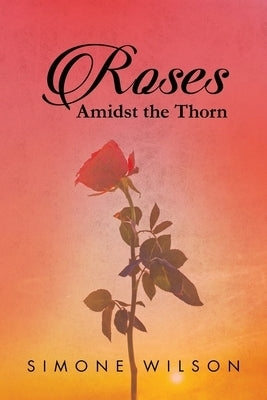Roses: Amidst the Thorn by Wilson, Simone (Lark) C.