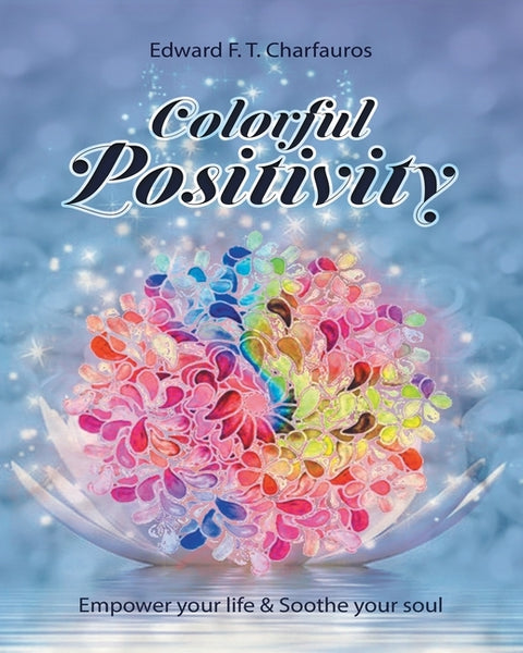 Colorful Positivity: Empower your life & Soothe your soul by Charfauros, Edward F. T.