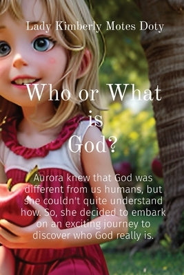 What or Who is God?: Aurora knew that God was different from us humans, but she couldn't quite understand how. So, she decided to embark on by Motes Doty, Lady Kimberly
