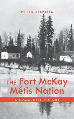 The Fort McKay M?tis Nation: A Community History by Fortna, Peter