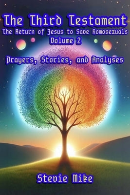 The Third Testament: The Return of Jesus to Save Homosexuals - Volume 2: Prayers, Stories, and Analyses by Mike, Stevie
