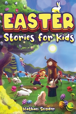 Easter Stories for Kids: 12 Exciting Easter Tales for Adventurous Kids by Snyder, Nathan