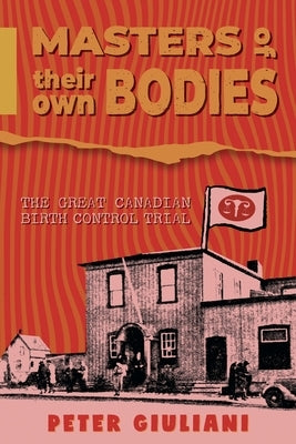Masters of Their Own Bodies: The Great Canadian Birth Control Trial by Giuliani, Peter