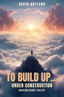 To Build up...Under Construction: Inspirational Poetry:: Inspirational Poetry by Boyland, Kevin