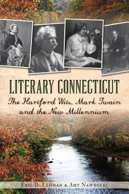 Literary Connecticut: The Hartford Wits, Mark Twain and the New Millennium by Lehman, Eric D.