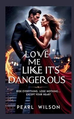 Love Me Like It's Dangerous: Risk Everything. Lose Nothing... Except Your Heart by Wilson, Pearl