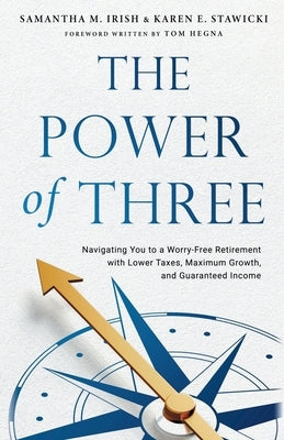 The Power of Three: Navigating You to a Worry-Free Retirement with Lower Taxes, Maximum Growth, and Guaranteed Income by Irish, Samantha M.