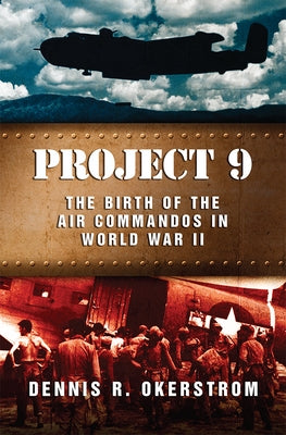 Project 9: The Birth of the Air Commandos in World War II by Okerstrom, Dennis R.