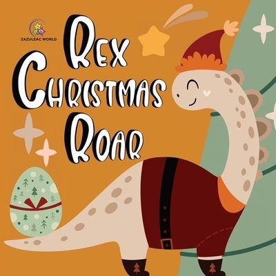 Rex Christmas Roar - A Dinosaur Holiday Tale by World, Zazuleac