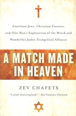 A Match Made in Heaven: American Jews, Christian Zionists, and One Man's Exploration of the Weird and Wonderful Judeo-Evangelical Alliance by Chafets, Zev