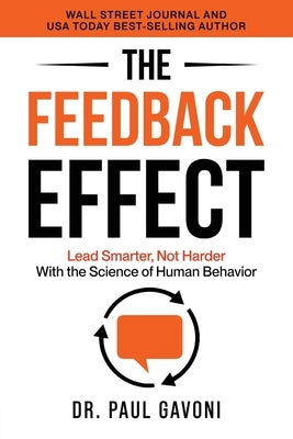 The Feedback Effect: Lead Smarter, Not Harder With the Science of Human Behavior by Gavoni, Paul
