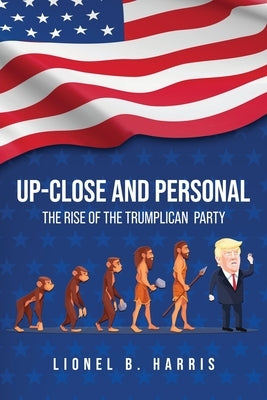 Up-Close And Personal: The Rise of the Trumplican Party by Harris, Lionel Barry